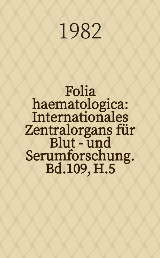 Folia haematologica : Internationales Zentralorgans für Blut - und Serumforschung. Bd.109, H.5
