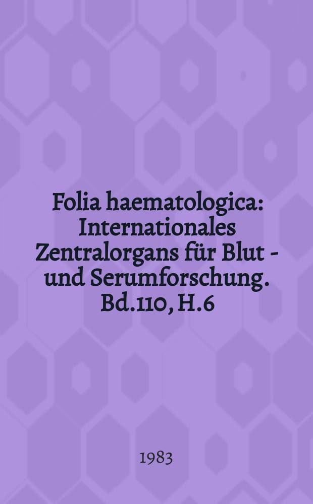 Folia haematologica : Internationales Zentralorgans für Blut - und Serumforschung. Bd.110, H.6