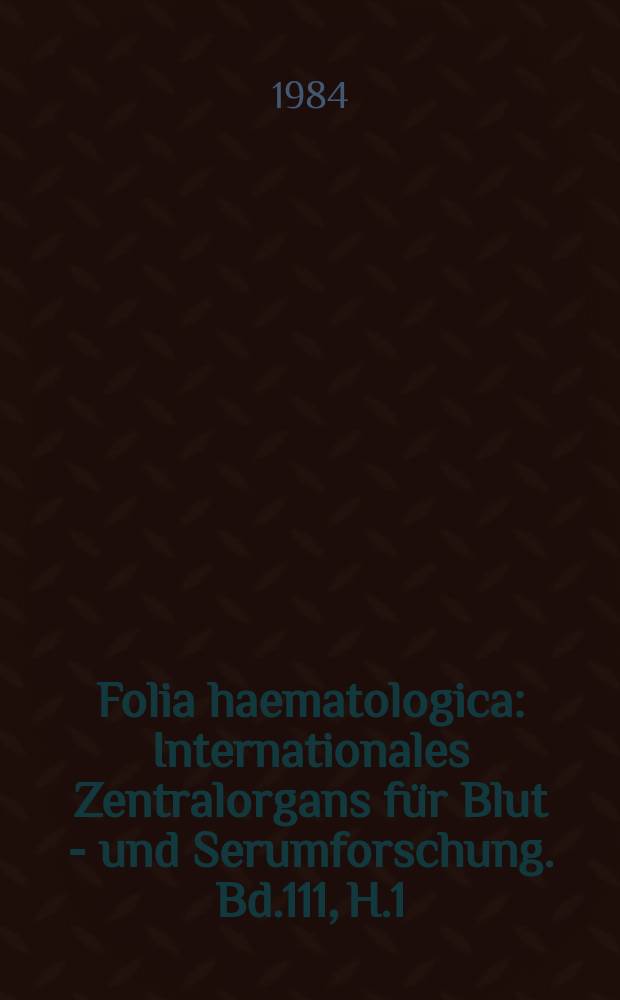 Folia haematologica : Internationales Zentralorgans für Blut - und Serumforschung. Bd.111, H.1