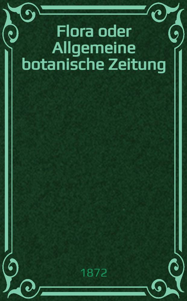 Flora oder Allgemeine botanische Zeitung : Hrsg. von der k. Bayer. botanischen Gesellschaft zu Regensburg. Jg.30(55) 1872, №34