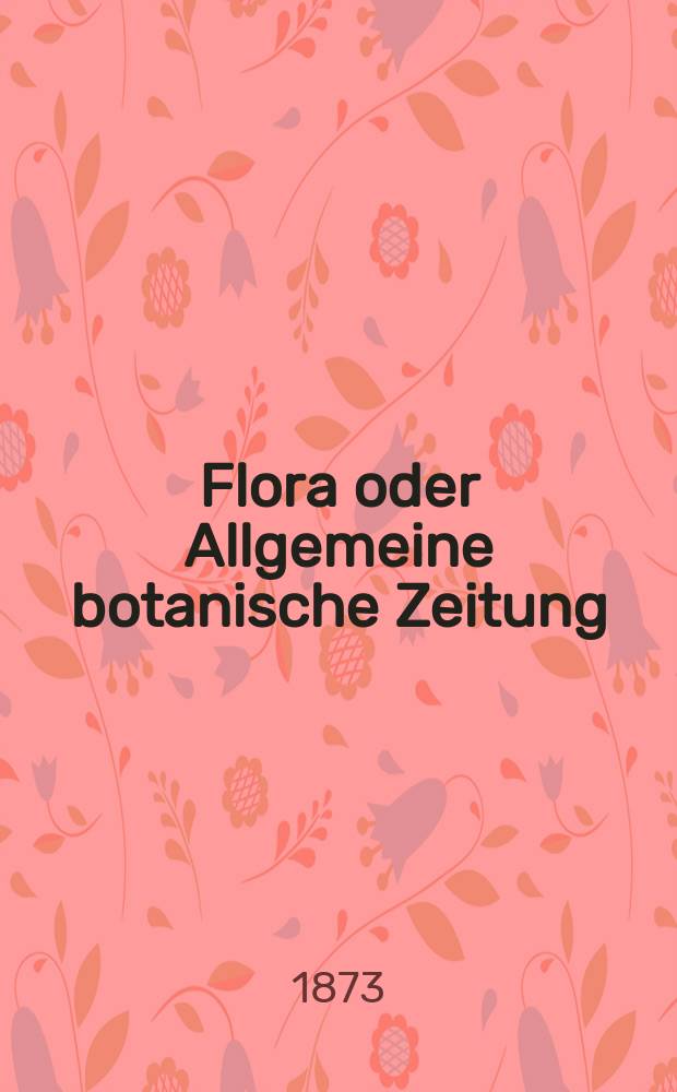 Flora oder Allgemeine botanische Zeitung : Hrsg. von der k. Bayer. botanischen Gesellschaft zu Regensburg. Jg.31(56) 1873, №9