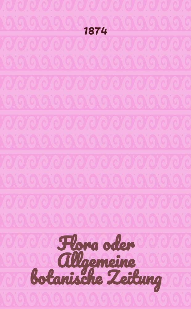 Flora oder Allgemeine botanische Zeitung : Hrsg. von der k. Bayer. botanischen Gesellschaft zu Regensburg. Jg.32(57) 1874, №6