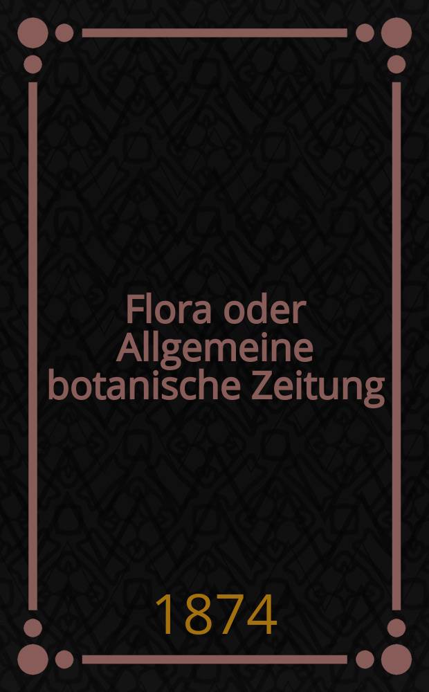 Flora oder Allgemeine botanische Zeitung : Hrsg. von der k. Bayer. botanischen Gesellschaft zu Regensburg. Jg.32(57) 1874, №29
