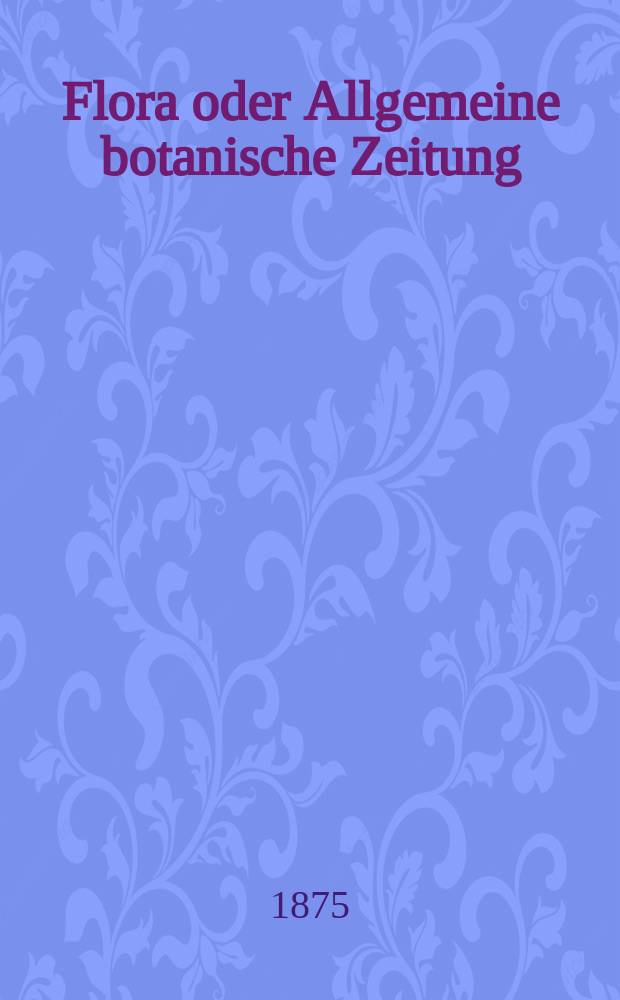 Flora oder Allgemeine botanische Zeitung : Hrsg. von der k. Bayer. botanischen Gesellschaft zu Regensburg. Jg.33(58) 1875, №12