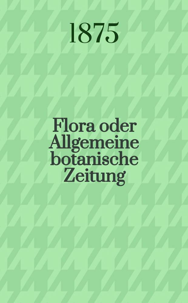 Flora oder Allgemeine botanische Zeitung : Hrsg. von der k. Bayer. botanischen Gesellschaft zu Regensburg. Jg.33(58) 1875, №13