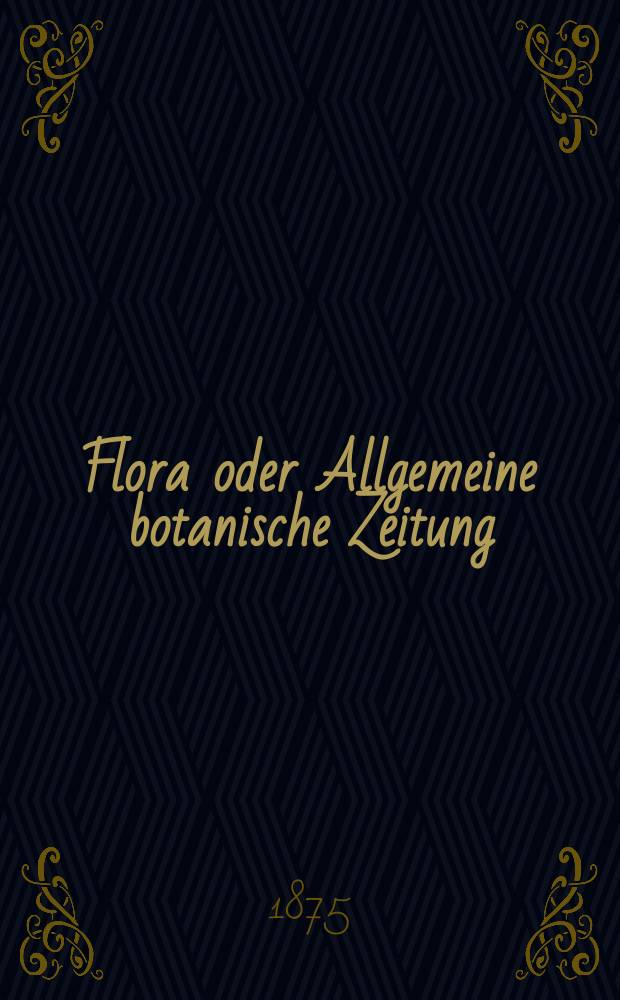 Flora oder Allgemeine botanische Zeitung : Hrsg. von der k. Bayer. botanischen Gesellschaft zu Regensburg. Jg.33(58) 1875, №18