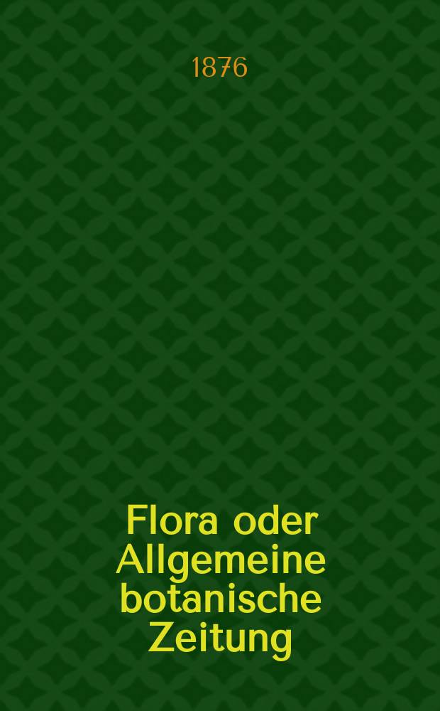 Flora oder Allgemeine botanische Zeitung : Hrsg. von der k. Bayer. botanischen Gesellschaft zu Regensburg. Jg.34(59) 1876, №4