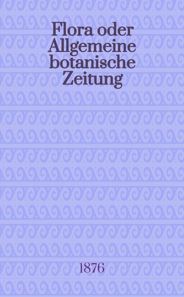 Flora oder Allgemeine botanische Zeitung : Hrsg. von der k. Bayer. botanischen Gesellschaft zu Regensburg. Jg.34(59) 1876, №15