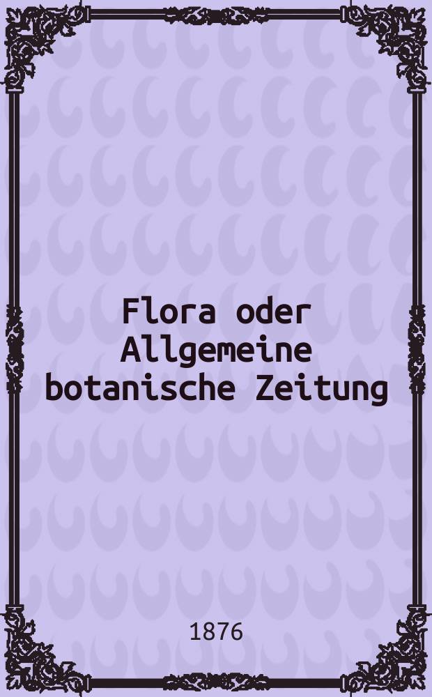 Flora oder Allgemeine botanische Zeitung : Hrsg. von der k. Bayer. botanischen Gesellschaft zu Regensburg. Jg.34(59) 1876, №17
