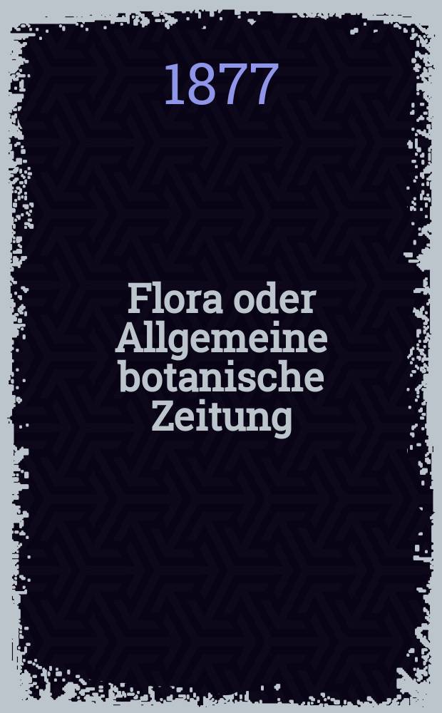 Flora oder Allgemeine botanische Zeitung : Hrsg. von der k. Bayer. botanischen Gesellschaft zu Regensburg. Jg.35(60) 1877, №35
