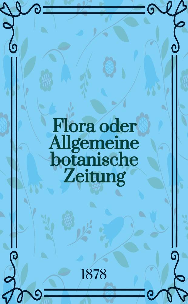 Flora oder Allgemeine botanische Zeitung : Hrsg. von der k. Bayer. botanischen Gesellschaft zu Regensburg. Jg.36(61) 1878, №20