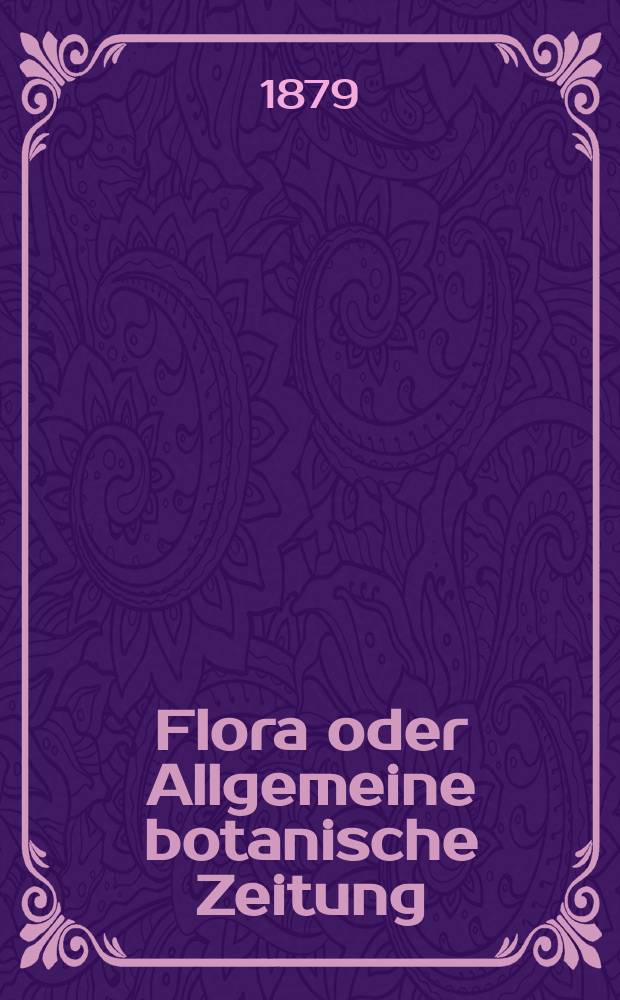 Flora oder Allgemeine botanische Zeitung : Hrsg. von der k. Bayer. botanischen Gesellschaft zu Regensburg. Jg.37(62) 1879, №5