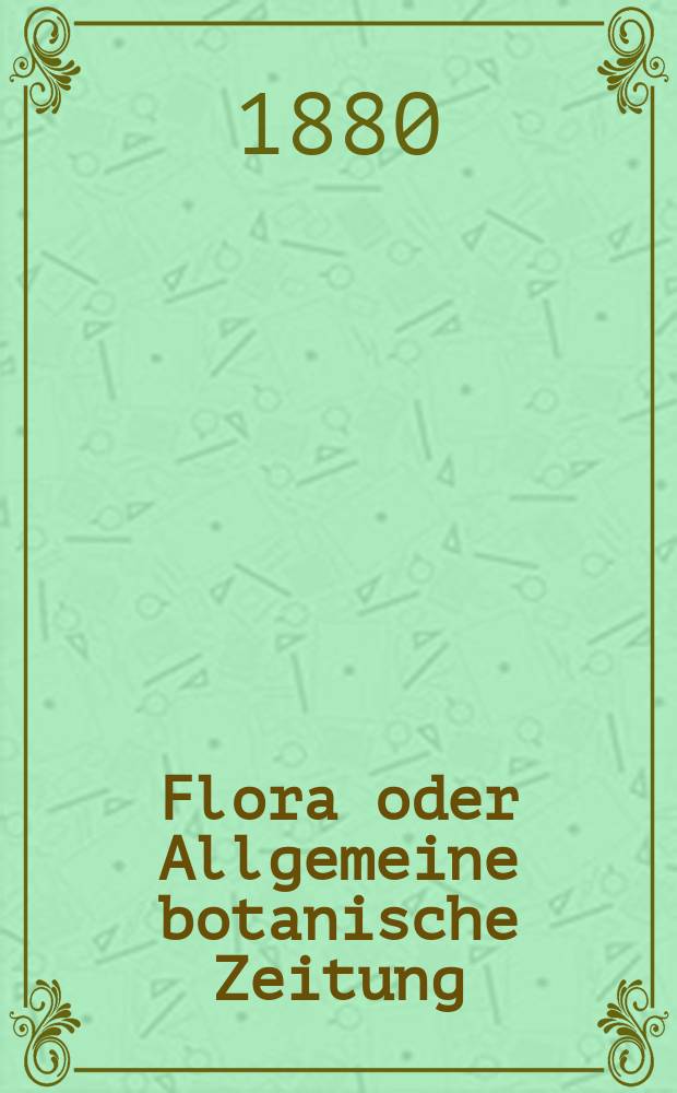 Flora oder Allgemeine botanische Zeitung : Hrsg. von der k. Bayer. botanischen Gesellschaft zu Regensburg. Jg.38(63) 1880, №6