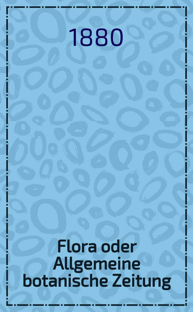 Flora oder Allgemeine botanische Zeitung : Hrsg. von der k. Bayer. botanischen Gesellschaft zu Regensburg. Jg.38(63) 1880, №20