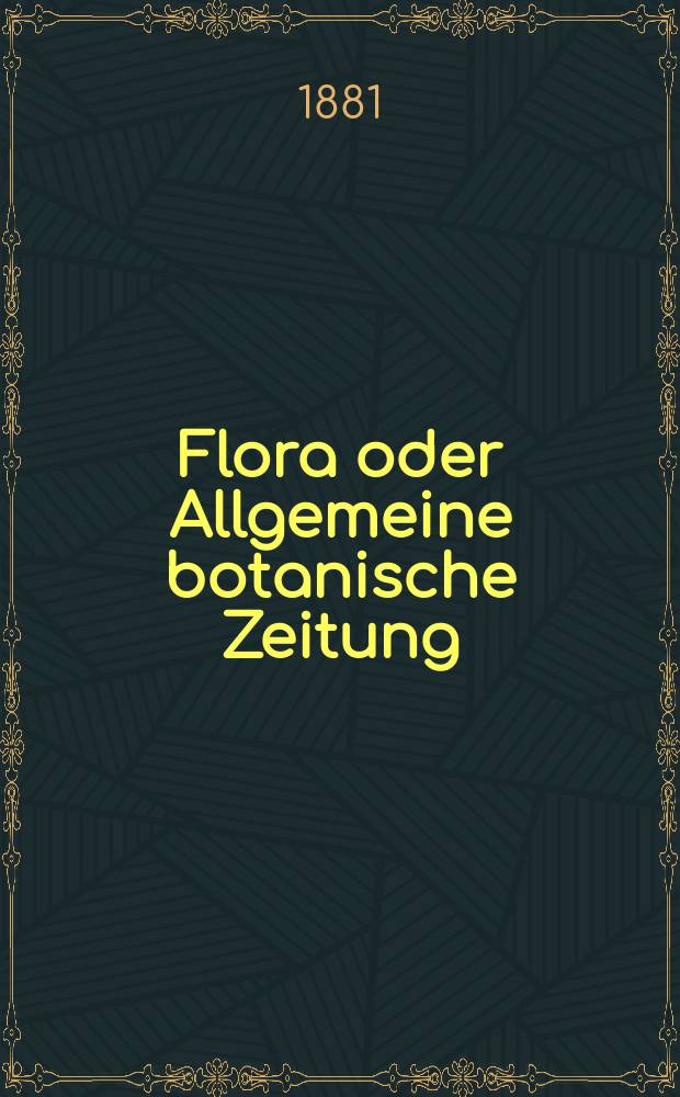Flora oder Allgemeine botanische Zeitung : Hrsg. von der k. Bayer. botanischen Gesellschaft zu Regensburg. Jg.39(64) 1881, №2