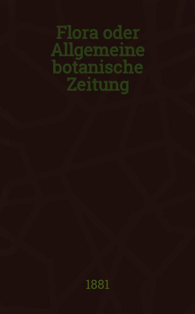 Flora oder Allgemeine botanische Zeitung : Hrsg. von der k. Bayer. botanischen Gesellschaft zu Regensburg. Jg.39(64) 1881, №7