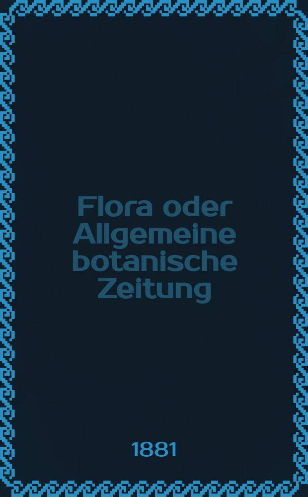 Flora oder Allgemeine botanische Zeitung : Hrsg. von der k. Bayer. botanischen Gesellschaft zu Regensburg. Jg.39(64) 1881, №11
