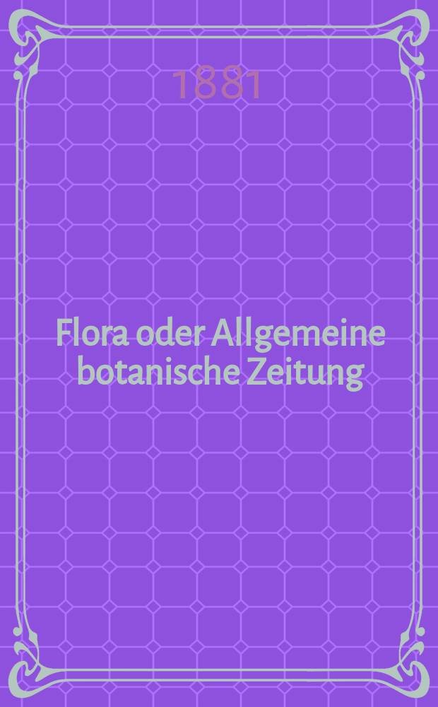 Flora oder Allgemeine botanische Zeitung : Hrsg. von der k. Bayer. botanischen Gesellschaft zu Regensburg. Jg.39(64) 1881, №18