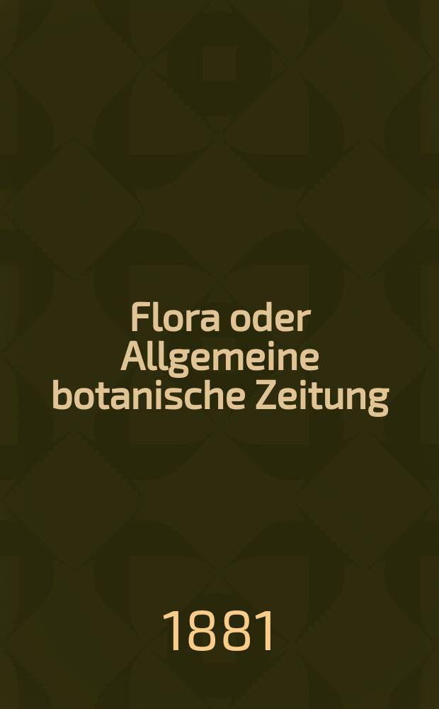 Flora oder Allgemeine botanische Zeitung : Hrsg. von der k. Bayer. botanischen Gesellschaft zu Regensburg. Jg.39(64) 1881, №36