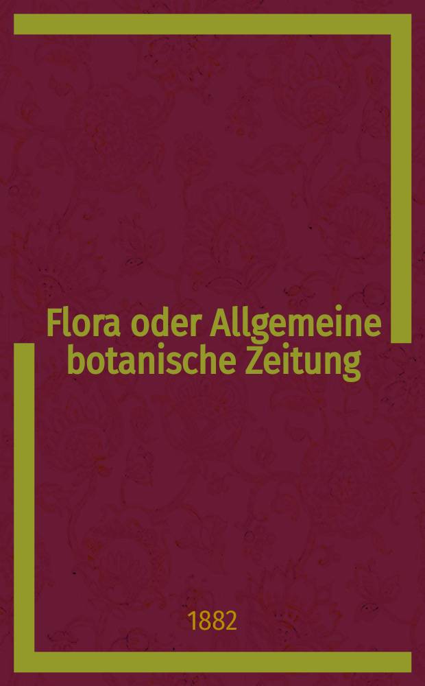 Flora oder Allgemeine botanische Zeitung : Hrsg. von der k. Bayer. botanischen Gesellschaft zu Regensburg. Jg.40(65) 1882, №12