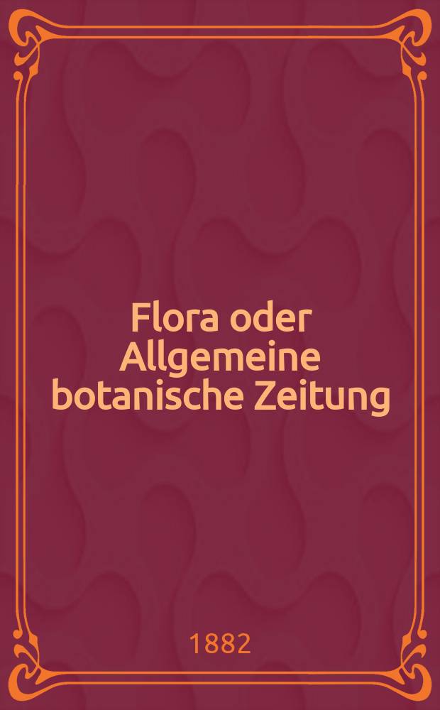 Flora oder Allgemeine botanische Zeitung : Hrsg. von der k. Bayer. botanischen Gesellschaft zu Regensburg. Jg.40(65) 1882, №14