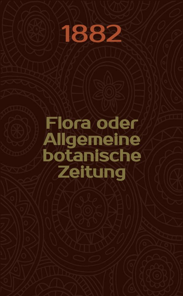 Flora oder Allgemeine botanische Zeitung : Hrsg. von der k. Bayer. botanischen Gesellschaft zu Regensburg. Jg.40(65) 1882, №16