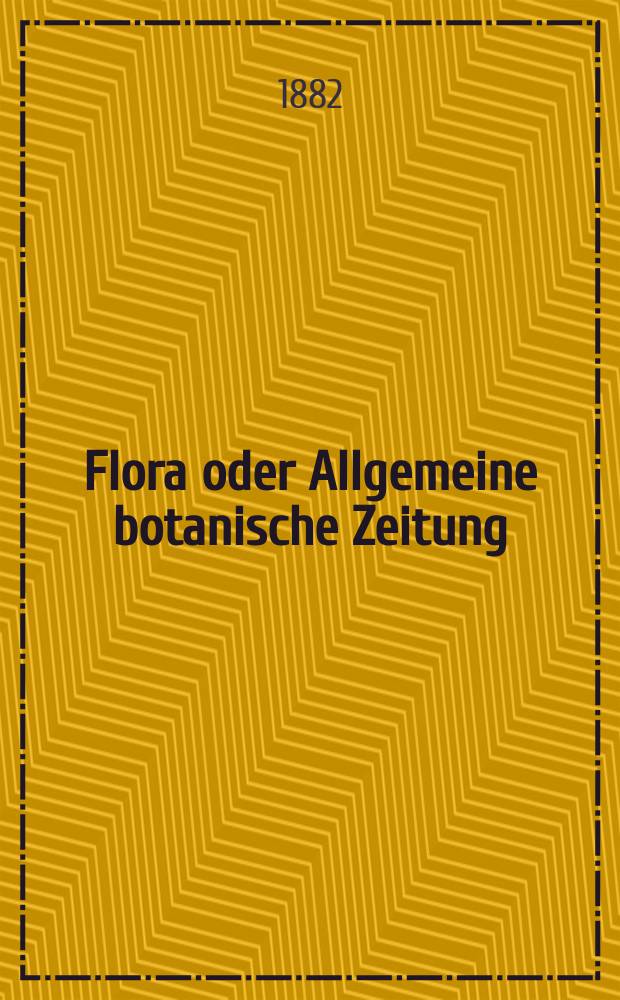 Flora oder Allgemeine botanische Zeitung : Hrsg. von der k. Bayer. botanischen Gesellschaft zu Regensburg. Jg.40(65) 1882, №18