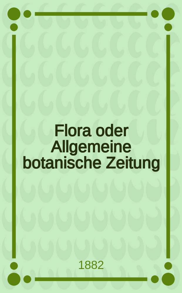 Flora oder Allgemeine botanische Zeitung : Hrsg. von der k. Bayer. botanischen Gesellschaft zu Regensburg. Jg.40(65) 1882, №29