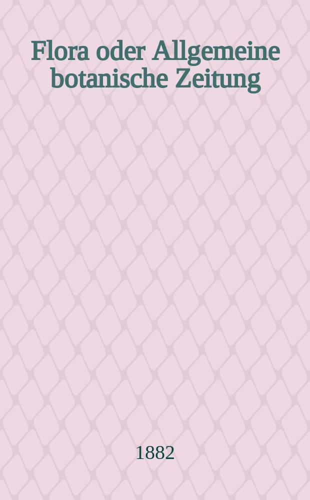 Flora oder Allgemeine botanische Zeitung : Hrsg. von der k. Bayer. botanischen Gesellschaft zu Regensburg. Jg.40(65) 1882, №35