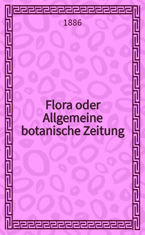 Flora oder Allgemeine botanische Zeitung : Hrsg. von der k. Bayer. botanischen Gesellschaft zu Regensburg. Jg.44(69) 1886, №20