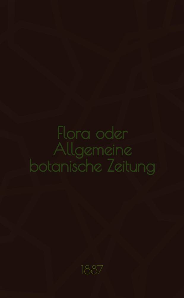 Flora oder Allgemeine botanische Zeitung : Hrsg. von der k. Bayer. botanischen Gesellschaft zu Regensburg. Jg.45(70) 1887, №18