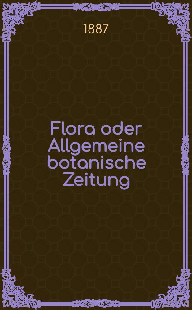 Flora oder Allgemeine botanische Zeitung : Hrsg. von der k. Bayer. botanischen Gesellschaft zu Regensburg. Jg.45(70) 1887, №20