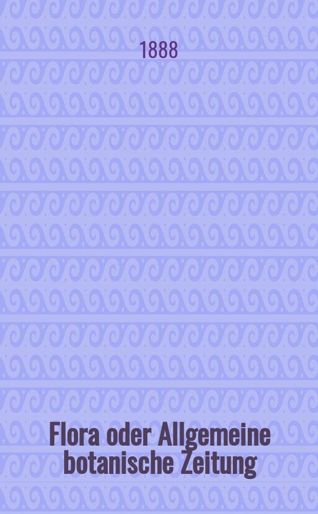 Flora oder Allgemeine botanische Zeitung : Hrsg. von der k. Bayer. botanischen Gesellschaft zu Regensburg. Jg.46(71) 1888, №4