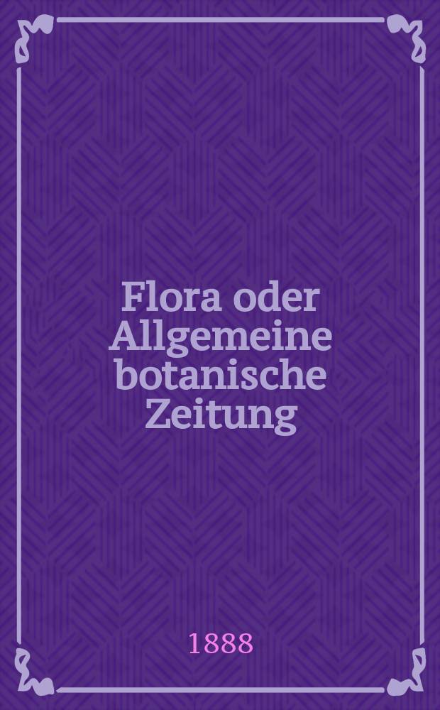 Flora oder Allgemeine botanische Zeitung : Hrsg. von der k. Bayer. botanischen Gesellschaft zu Regensburg. Jg.46(71) 1888, №6