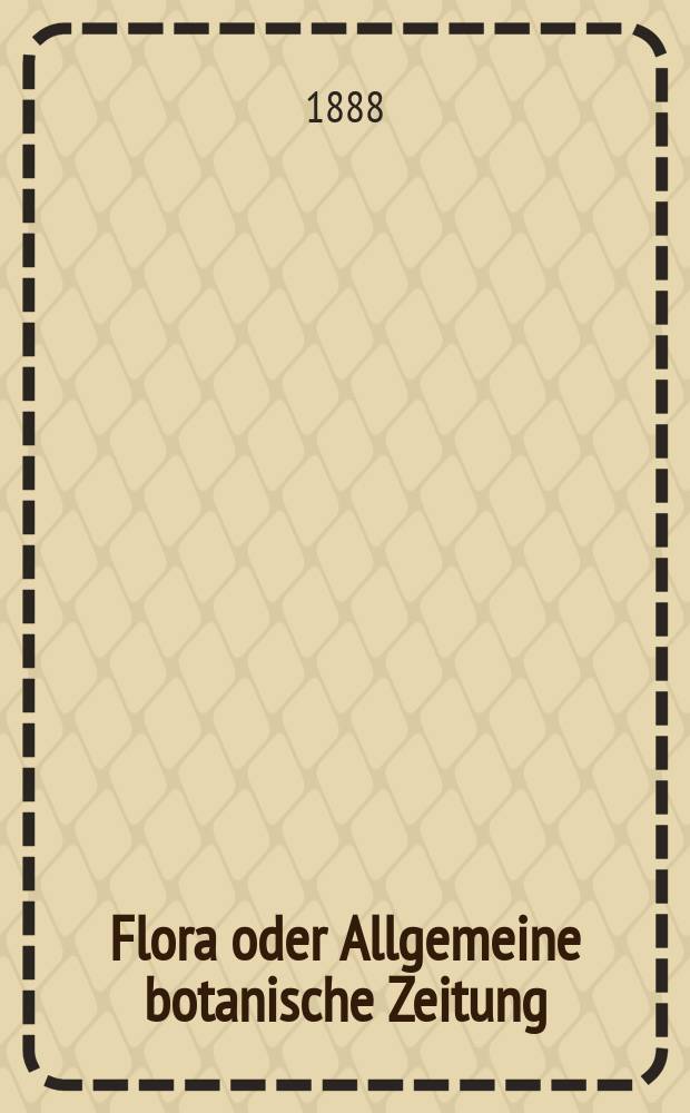 Flora oder Allgemeine botanische Zeitung : Hrsg. von der k. Bayer. botanischen Gesellschaft zu Regensburg. Jg.46(71) 1888, №24