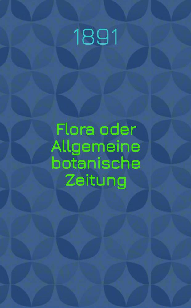 Flora oder Allgemeine botanische Zeitung : Hrsg. von der k. Bayer. botanischen Gesellschaft zu Regensburg. Jg.49(74) 1891, H.4