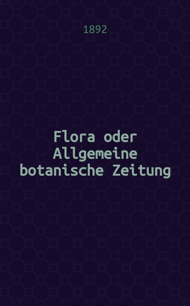 Flora oder Allgemeine botanische Zeitung : Hrsg. von der k. Bayer. botanischen Gesellschaft zu Regensburg. Jg.50(75) 1892, H.3