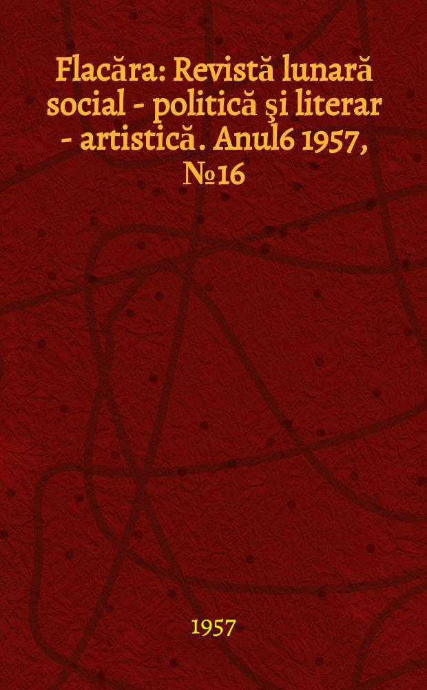 Flacăra : Revistă lunară social - politică şi literar - artistică. [Anul6] 1957, №16(113)