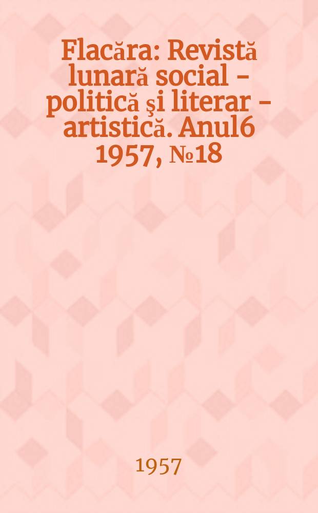 Flacăra : Revistă lunară social - politică şi literar - artistică. [Anul6] 1957, №18(115)
