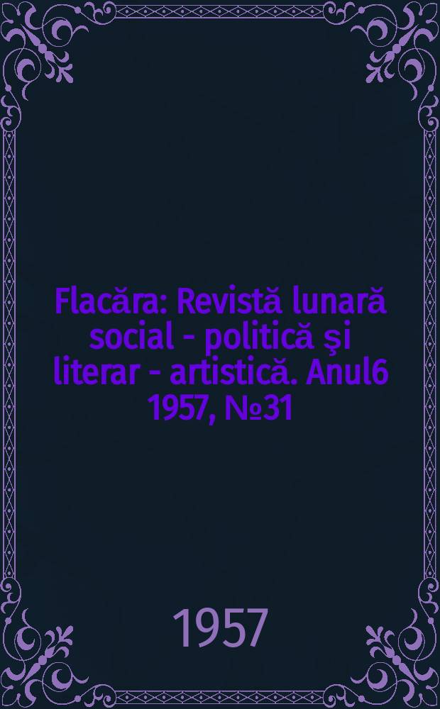Flacăra : Revistă lunară social - politică şi literar - artistică. [Anul6] 1957, №31(128)