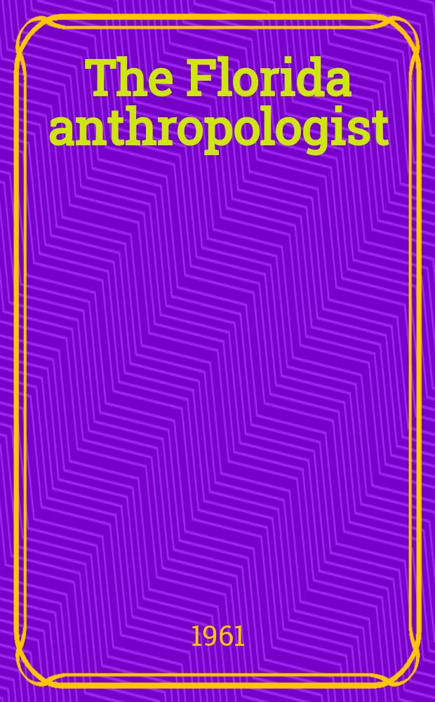 The Florida anthropologist : Publ. by the Florida anthropological society. Vol.14, №1/2