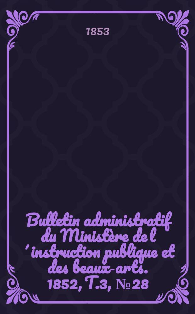 Bulletin administratif du Ministère de l´instruction publique et des beaux-arts. 1852, T.3, №28