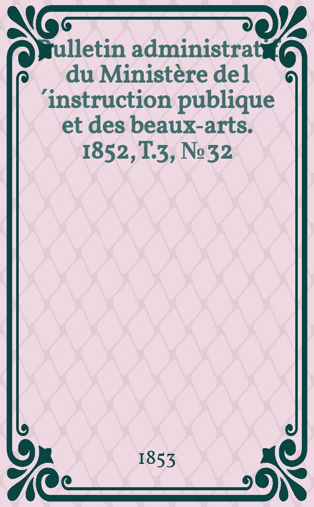 Bulletin administratif du Ministère de l´instruction publique et des beaux-arts. 1852, T.3, №32