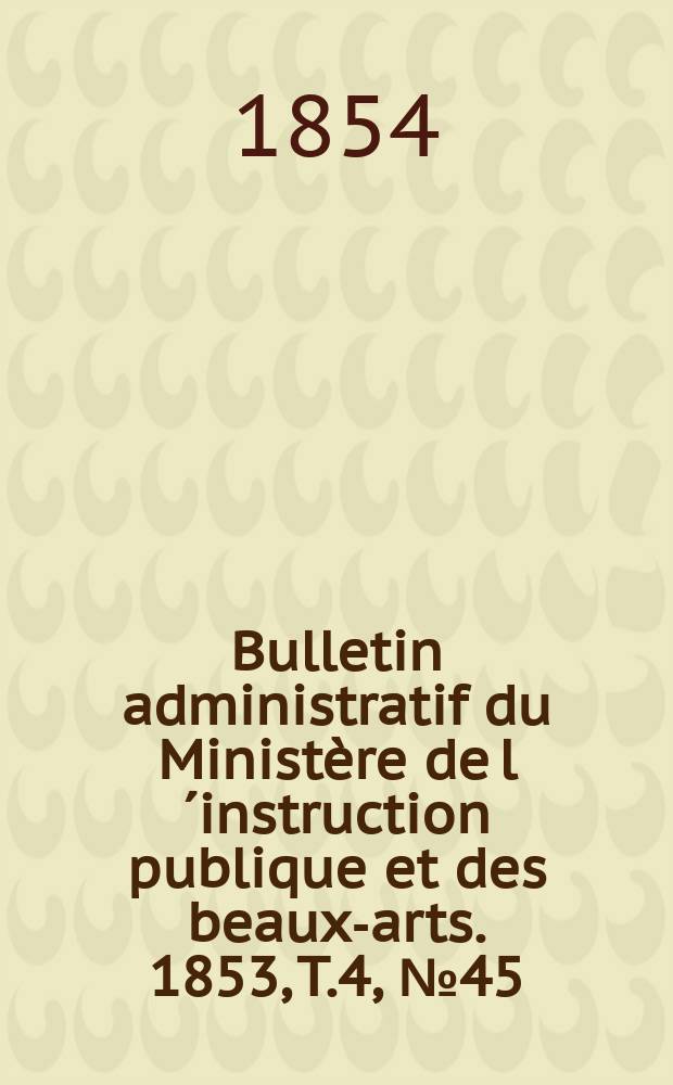 Bulletin administratif du Ministère de l´instruction publique et des beaux-arts. 1853, T.4, №45