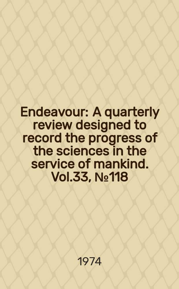 Endeavour : A quarterly review designed to record the progress of the sciences in the service of mankind. Vol.33, №118
