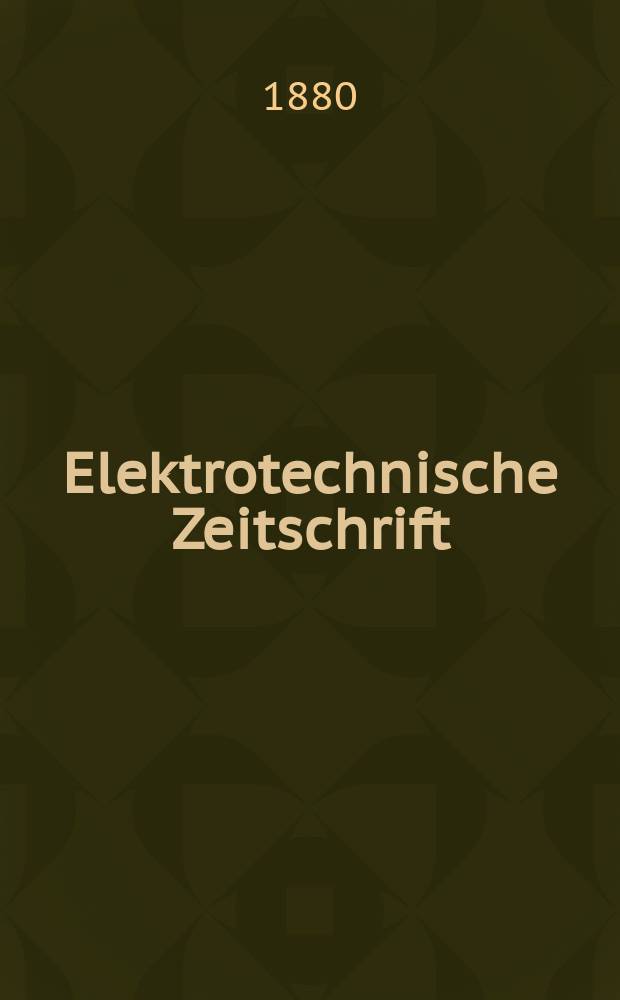 Elektrotechnische Zeitschrift : Zentralblatt für Elektrotechnik Organ des elektrotechnischen Vereins seit 1880 und des Verbandes deutscher Elektrotechniker seit 1894. Jg.1 1880, H.4
