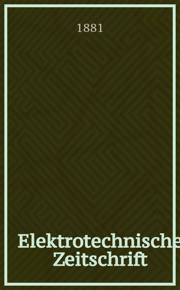 Elektrotechnische Zeitschrift : Zentralblatt für Elektrotechnik Organ des elektrotechnischen Vereins seit 1880 und des Verbandes deutscher Elektrotechniker seit 1894. Jg.2 1881, H.8