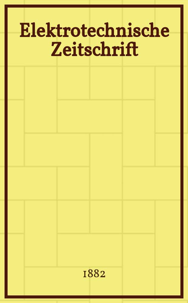 Elektrotechnische Zeitschrift : Zentralblatt für Elektrotechnik Organ des elektrotechnischen Vereins seit 1880 und des Verbandes deutscher Elektrotechniker seit 1894. Jg.3 1882, H.9