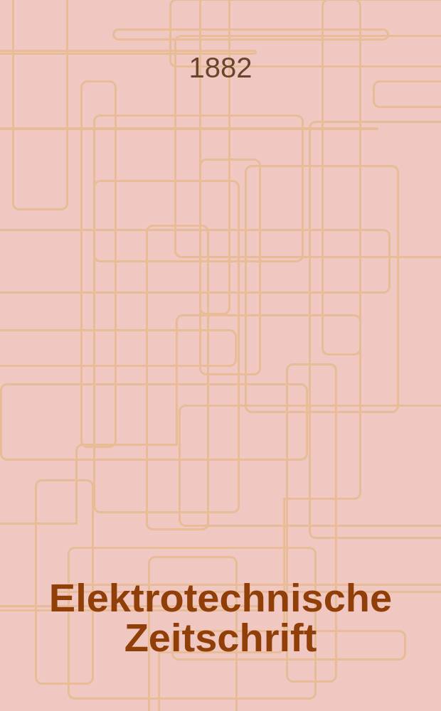 Elektrotechnische Zeitschrift : Zentralblatt für Elektrotechnik Organ des elektrotechnischen Vereins seit 1880 und des Verbandes deutscher Elektrotechniker seit 1894. Jg.3 1882, H.12