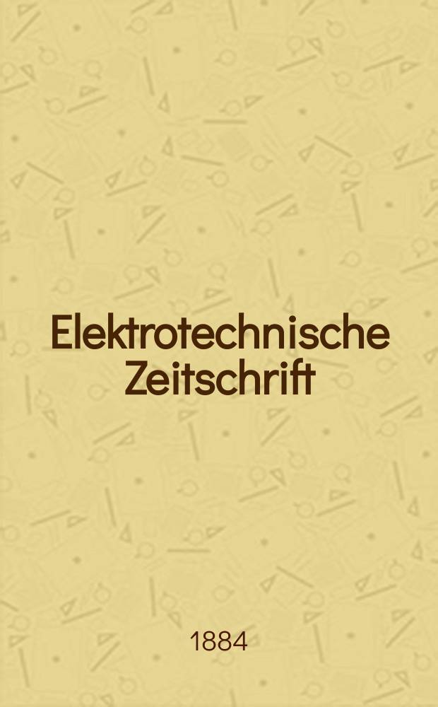 Elektrotechnische Zeitschrift : Zentralblatt für Elektrotechnik Organ des elektrotechnischen Vereins seit 1880 und des Verbandes deutscher Elektrotechniker seit 1894. Jg.5 1884, H.4